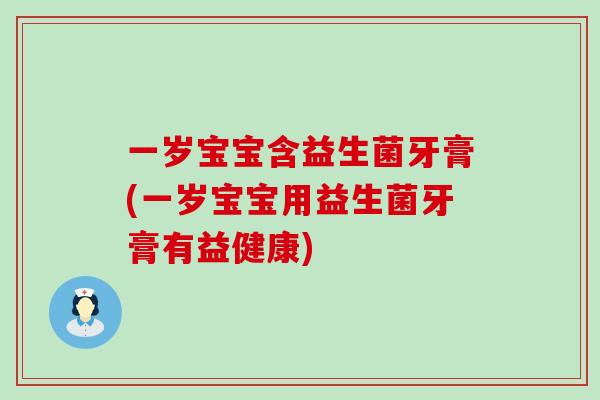 一岁宝宝含益生菌牙膏(一岁宝宝用益生菌牙膏有益健康) 一岁宝宝含益生菌牙膏(一岁宝宝用益生菌牙膏有益健康)