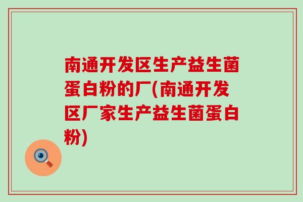 南通开发区生产益生菌蛋白粉的厂(南通开发区厂家生产益生菌蛋白粉) 南通开发区生产益生菌蛋白粉的厂(南通开发区厂家生产益生菌蛋白粉)