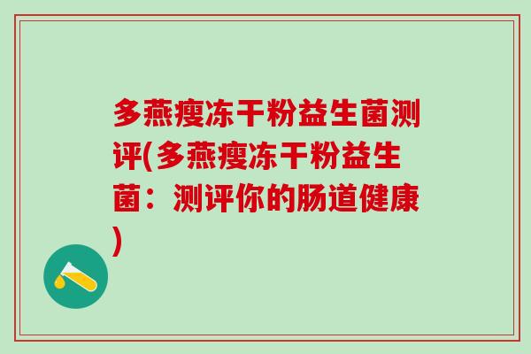 多燕瘦冻干粉益生菌测评(多燕瘦冻干粉益生菌:测评你的肠道健康) 多燕瘦冻干粉益生菌测评(多燕瘦冻干粉益生菌:测评你的肠道健康)