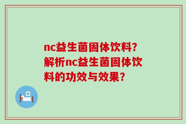 nc益生菌固体饮料？解析nc益生菌固体饮料的功效与效果？