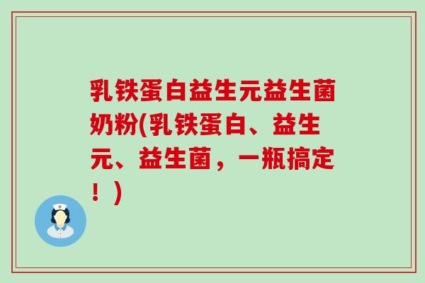 乳铁蛋白益生元益生菌奶粉(乳铁蛋白、益生元、益生菌，一瓶搞定！)