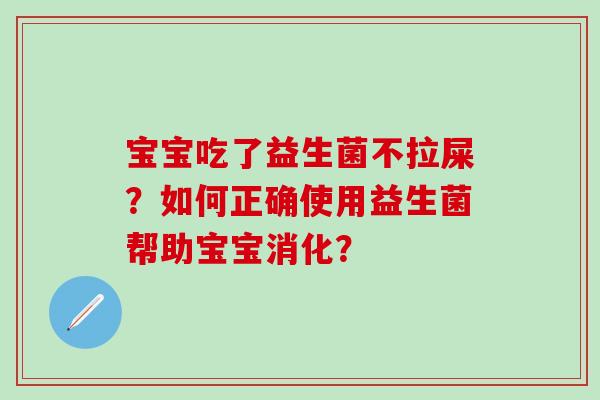 宝宝吃了益生菌不拉屎?如何正确使用益生菌帮助宝宝消化? 宝宝吃了益生菌不拉屎?如何正确使用益生菌帮助宝宝消化?