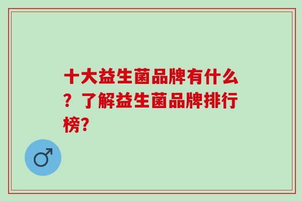 十大益生菌品牌有什么？了解益生菌品牌排行榜？