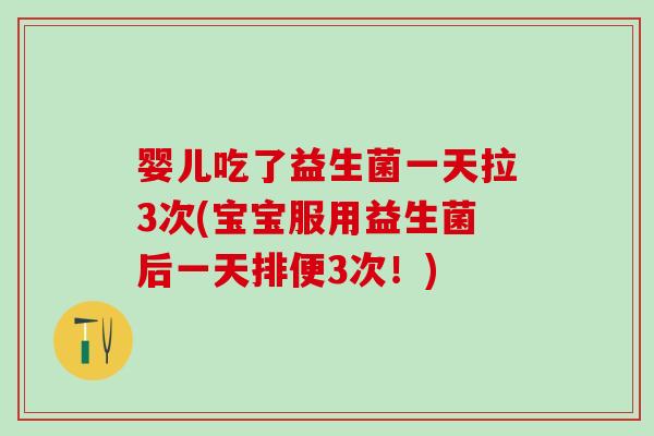 婴儿吃了益生菌一天拉3次(宝宝服用益生菌后一天排便3次!) 婴儿吃了益生菌一天拉3次(宝宝服用益生菌后一天排便3次!)