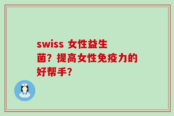 swiss 女性益生菌?提高女性力的好帮手? swiss 女性益生菌?提高女性力的好帮手?