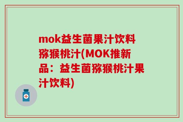 mok益生菌果汁饮料猕猴桃汁(MOK推新品：益生菌猕猴桃汁果汁饮料)