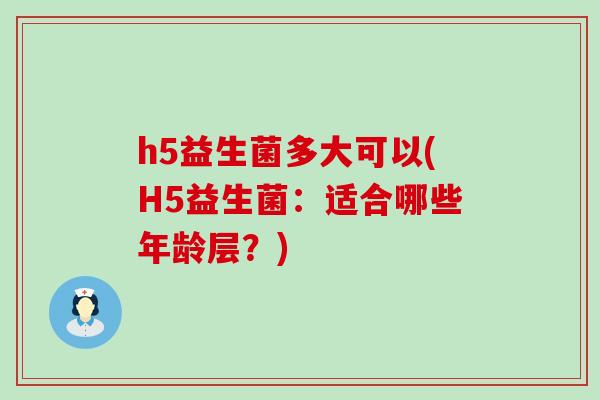 h5益生菌多大可以(H5益生菌：适合哪些年龄层？)
