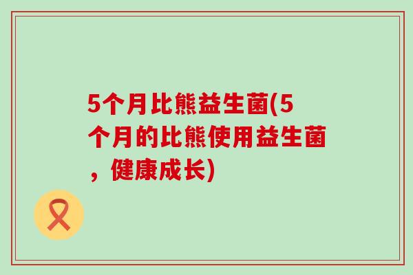 5个月比熊益生菌(5个月的比熊使用益生菌,健康成长) 5个月比熊益生菌(5个月的比熊使用益生菌,健康成长)