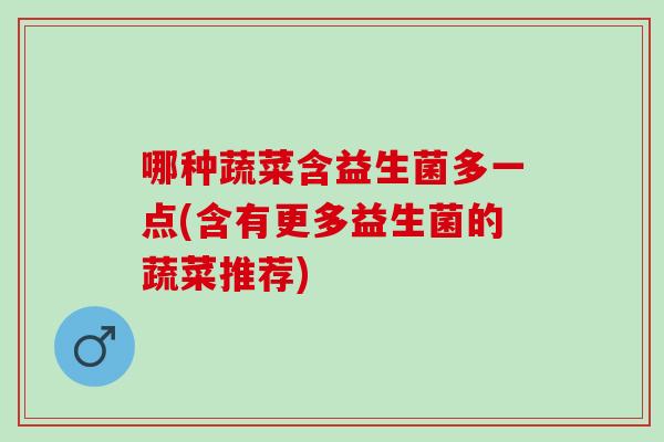 哪种蔬菜含益生菌多一点(含有更多益生菌的蔬菜推荐)