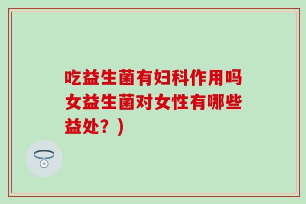 吃益生菌有作用吗女益生菌对女性有哪些益处？)