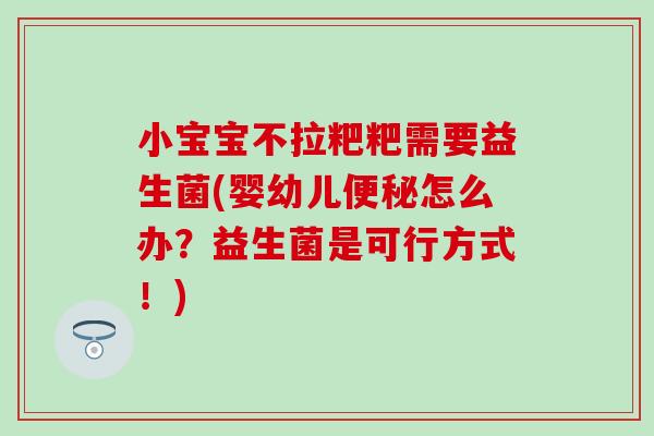 小宝宝不拉粑粑需要益生菌(婴幼儿怎么办?益生菌是可行方式!) 小宝宝不拉粑粑需要益生菌(婴幼儿怎么办?益生菌是可行方式!)