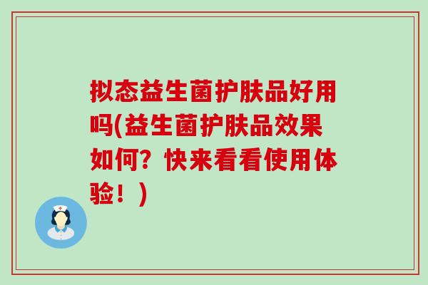 拟态益生菌护肤品好用吗(益生菌护肤品效果如何?快来看看使用体验!) 拟态益生菌护肤品好用吗(益生菌护肤品效果如何?快来看看使用体验!)