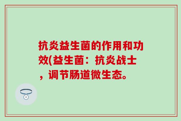 益生菌的作用和功效(益生菌:战士,调节肠道微生态。 益生菌的作用和功效(益生菌:战士,调节肠道微生态。