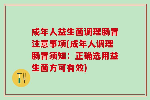 成年人益生菌调理肠胃注意事项(成年人调理肠胃须知：正确选用益生菌方可有效)