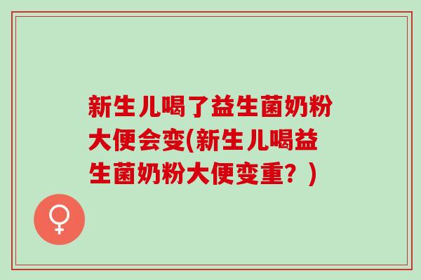 新生儿喝了益生菌奶粉大便会变(新生儿喝益生菌奶粉大便变重?) 新生儿喝了益生菌奶粉大便会变(新生儿喝益生菌奶粉大便变重?)