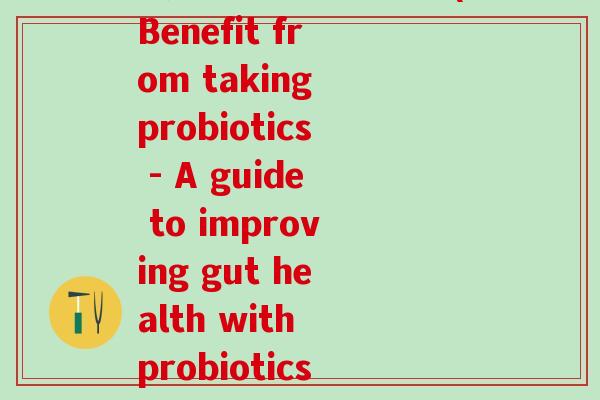 我有一个益生菌英语(Benefit from taking probiotics - A guide to improving gut health with probiotics)