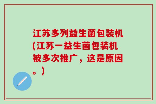 江苏多列益生菌包装机(江苏一益生菌包装机被多次推广,这是原因。) 江苏多列益生菌包装机(江苏一益生菌包装机被多次推广,这是原因。)