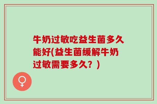 牛奶吃益生菌多久能好(益生菌缓解牛奶需要多久?) 牛奶吃益生菌多久能好(益生菌缓解牛奶需要多久?)