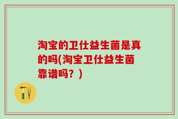 淘宝的卫仕益生菌是真的吗(淘宝卫仕益生菌靠谱吗?) 淘宝的卫仕益生菌是真的吗(淘宝卫仕益生菌靠谱吗?)