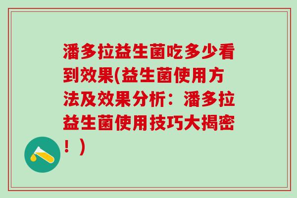 潘多拉益生菌吃多少看到效果(益生菌使用方法及效果分析:潘多拉益生菌使用技巧大揭密!) 潘多拉益生菌吃多少看到效果(益生菌使用方法及效果分析:潘多拉益生菌使用技巧大揭密!)