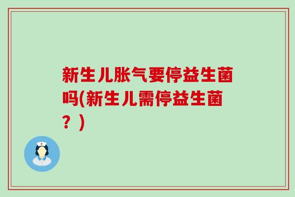 新生儿要停益生菌吗(新生儿需停益生菌?) 新生儿要停益生菌吗(新生儿需停益生菌?)