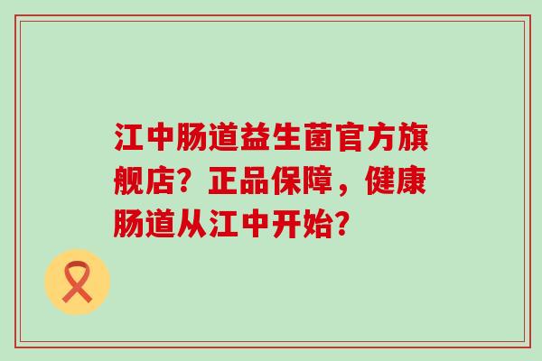 江中肠道益生菌官方旗舰店?正品保障,健康肠道从江中开始? 江中肠道益生菌官方旗舰店?正品保障,健康肠道从江中开始?