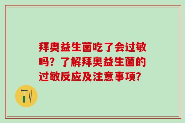 拜奥益生菌吃了会吗？了解拜奥益生菌的反应及注意事项？