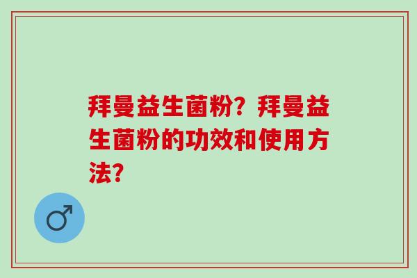 拜曼益生菌粉？拜曼益生菌粉的功效和使用方法？