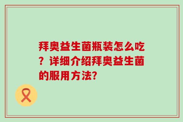 拜奥益生菌瓶装怎么吃?详细介绍拜奥益生菌的服用方法? 拜奥益生菌瓶装怎么吃?详细介绍拜奥益生菌的服用方法?