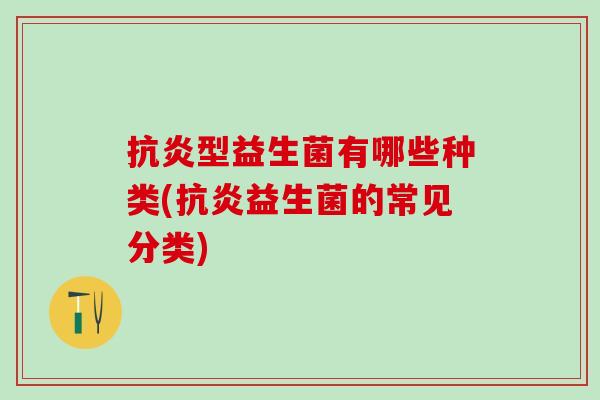型益生菌有哪些种类(益生菌的常见分类) 型益生菌有哪些种类(益生菌的常见分类)