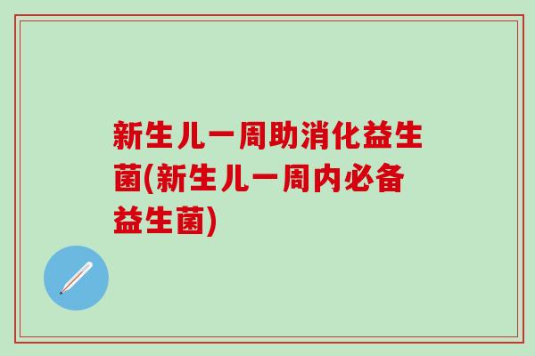 新生儿一周助消化益生菌(新生儿一周内必备益生菌) 新生儿一周助消化益生菌(新生儿一周内必备益生菌)