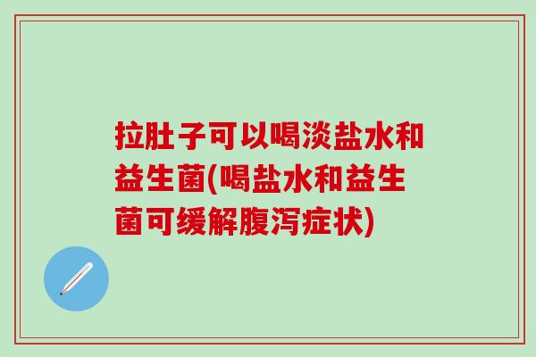拉肚子可以喝淡盐水和益生菌(喝盐水和益生菌可缓解症状) 拉肚子可以喝淡盐水和益生菌(喝盐水和益生菌可缓解症状)