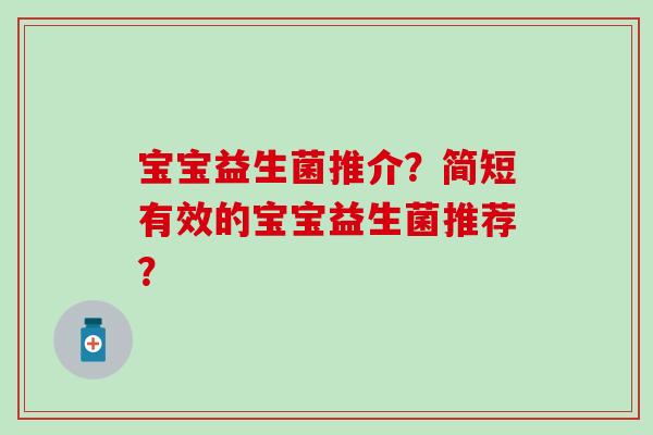宝宝益生菌推介?简短有效的宝宝益生菌推荐? 宝宝益生菌推介?简短有效的宝宝益生菌推荐?