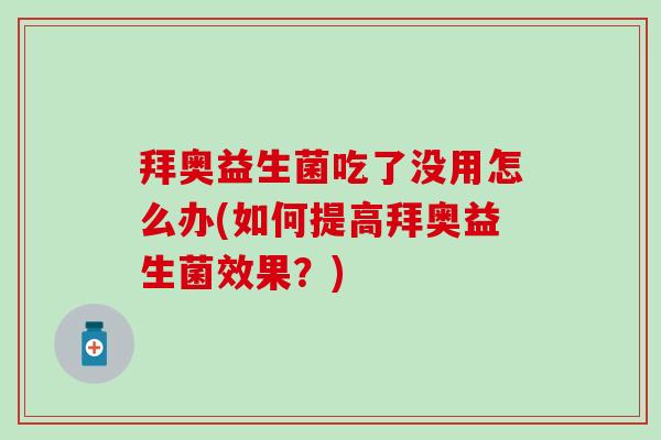拜奥益生菌吃了没用怎么办(如何提高拜奥益生菌效果?) 拜奥益生菌吃了没用怎么办(如何提高拜奥益生菌效果?)