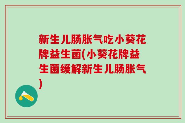 新生儿肠吃小葵花牌益生菌(小葵花牌益生菌缓解新生儿肠)