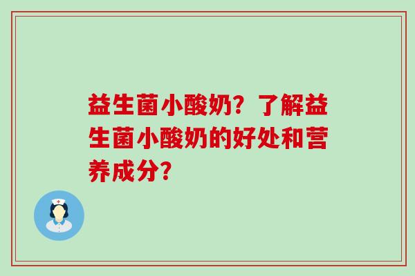 益生菌小酸奶?了解益生菌小酸奶的好处和营养成分? 益生菌小酸奶?了解益生菌小酸奶的好处和营养成分?