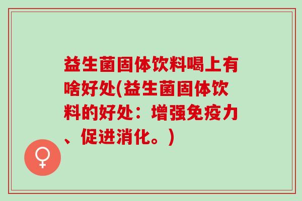 益生菌固体饮料喝上有啥好处(益生菌固体饮料的好处:增强力、促进消化。) 益生菌固体饮料喝上有啥好处(益生菌固体饮料的好处:增强力、促进消化。)