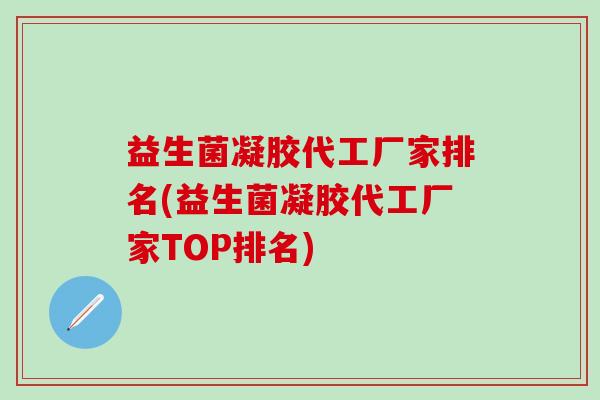 益生菌凝胶代工厂家排名(益生菌凝胶代工厂家TOP排名)