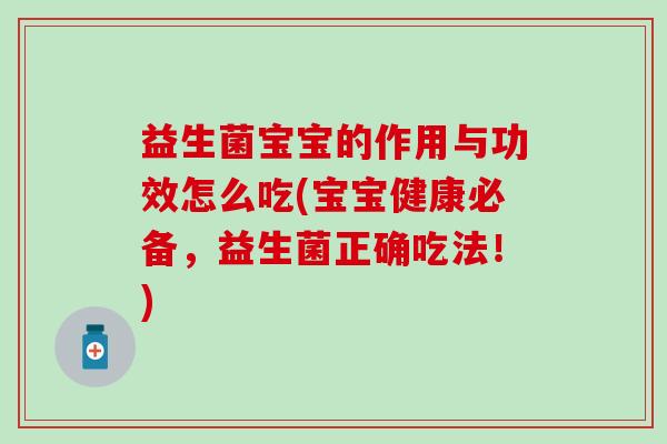 益生菌宝宝的作用与功效怎么吃(宝宝健康必备,益生菌正确吃法!) 益生菌宝宝的作用与功效怎么吃(宝宝健康必备,益生菌正确吃法!)