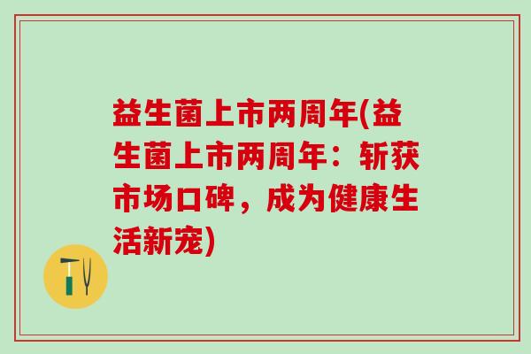益生菌上市两周年(益生菌上市两周年：斩获市场口碑，成为健康生活新宠)