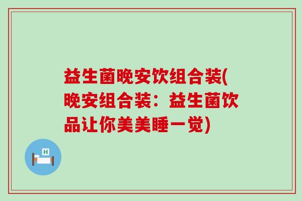益生菌晚安饮组合装(晚安组合装:益生菌饮品让你美美睡一觉) 益生菌晚安饮组合装(晚安组合装:益生菌饮品让你美美睡一觉)