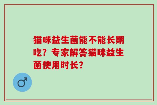 猫咪益生菌能不能长期吃？专家解答猫咪益生菌使用时长？