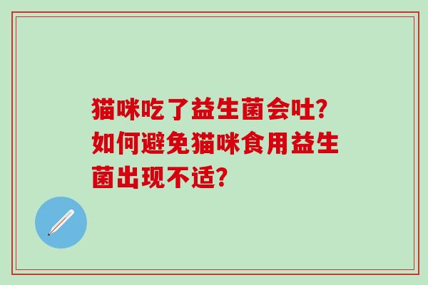 猫咪吃了益生菌会吐？如何避免猫咪食用益生菌出现不适？
