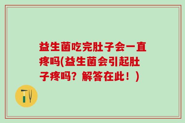 益生菌吃完肚子会一直疼吗(益生菌会引起肚子疼吗?解答在此!) 益生菌吃完肚子会一直疼吗(益生菌会引起肚子疼吗?解答在此!)