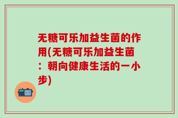 无糖可乐加益生菌的作用(无糖可乐加益生菌:朝向健康生活的一小步) 无糖可乐加益生菌的作用(无糖可乐加益生菌:朝向健康生活的一小步)
