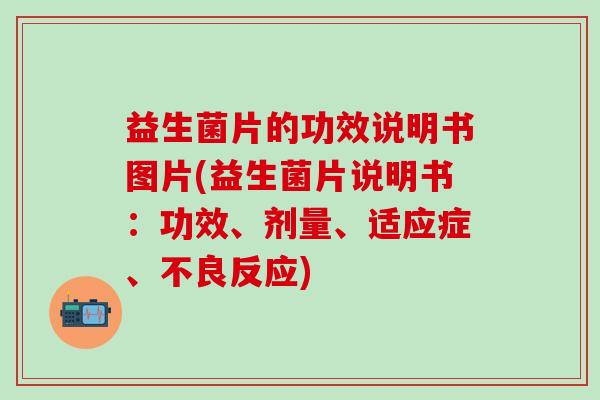 益生菌片的功效说明书图片(益生菌片说明书：功效、剂量、适应症、不良反应)
