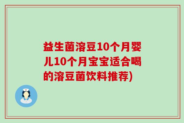 益生菌溶豆10个月婴儿10个月宝宝适合喝的溶豆菌饮料推荐) 益生菌溶豆10个月婴儿10个月宝宝适合喝的溶豆菌饮料推荐)
