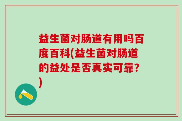 益生菌对肠道有用吗百度百科(益生菌对肠道的益处是否真实可靠?) 益生菌对肠道有用吗百度百科(益生菌对肠道的益处是否真实可靠?)