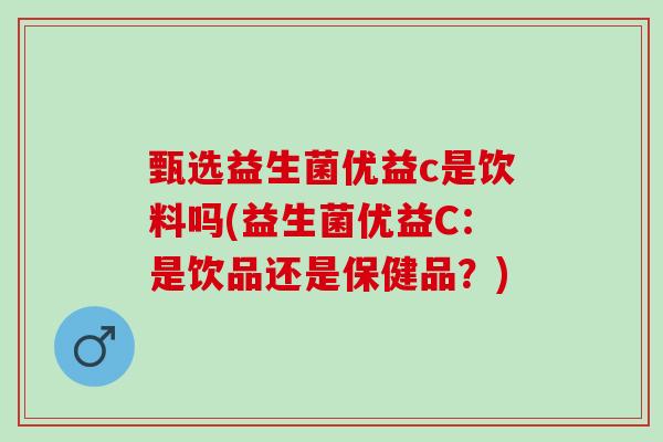 甄选益生菌优益c是饮料吗(益生菌优益C:是饮品还是保健品?) 甄选益生菌优益c是饮料吗(益生菌优益C:是饮品还是保健品?)