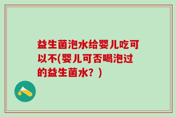 益生菌泡水给婴儿吃可以不(婴儿可否喝泡过的益生菌水?) 益生菌泡水给婴儿吃可以不(婴儿可否喝泡过的益生菌水?)